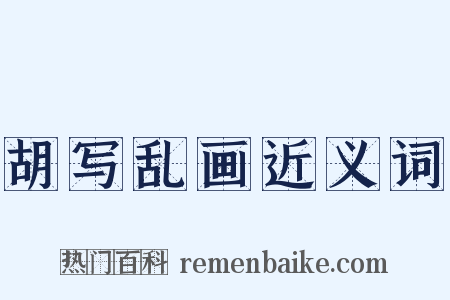胡写乱画近义词是什么意思的图片